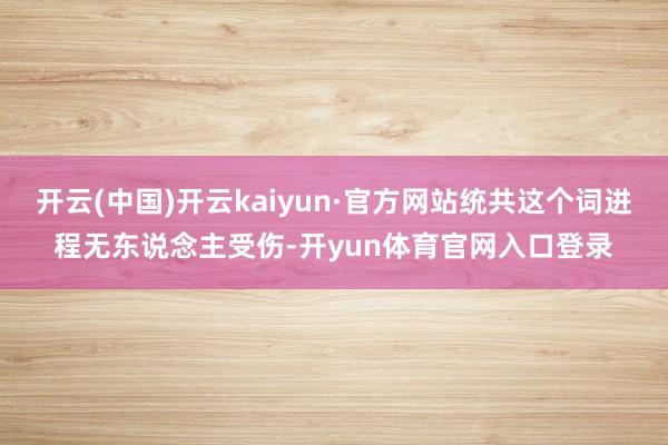 开云(中国)开云kaiyun·官方网站统共这个词进程无东说念主受伤-开yun体育官网入口登录