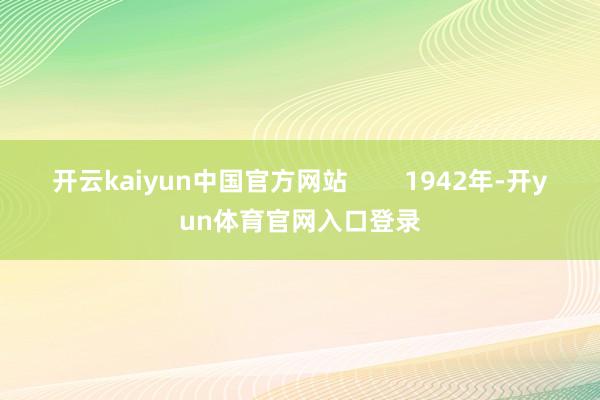 开云kaiyun中国官方网站        1942年-开yun体育官网入口登录