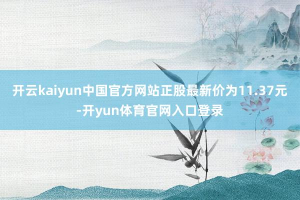开云kaiyun中国官方网站正股最新价为11.37元-开yun体育官网入口登录