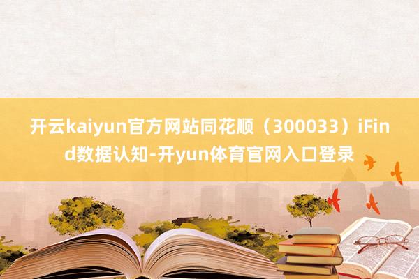 开云kaiyun官方网站同花顺(300033)iFind数据认知-开yun体育官网入口登录