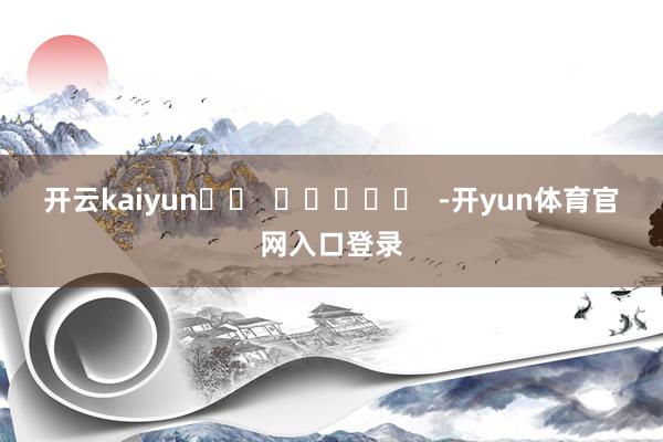 开云kaiyun		  					  -开yun体育官网入口登录