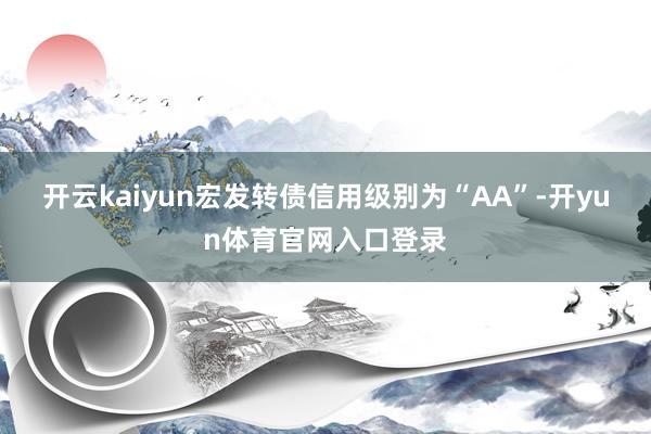 开云kaiyun宏发转债信用级别为“AA”-开yun体育官网入口登录