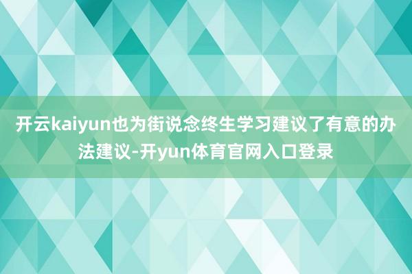 开云kaiyun也为街说念终生学习建议了有意的办法建议-开yun体育官网入口登录