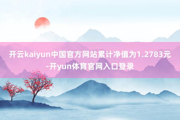 开云kaiyun中国官方网站累计净值为1.2783元-开yun体育官网入口登录