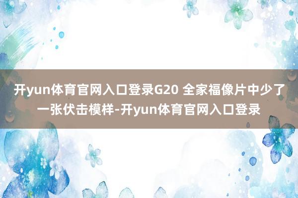开yun体育官网入口登录G20 全家福像片中少了一张伏击模样-开yun体育官网入口登录