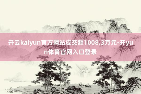 开云kaiyun官方网站成交额1008.3万元-开yun体育官网入口登录