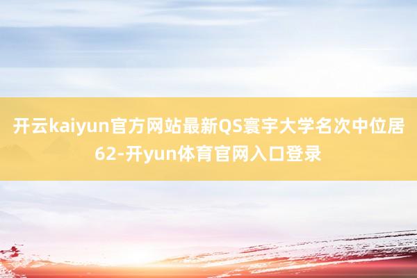 开云kaiyun官方网站最新QS寰宇大学名次中位居62-开yun体育官网入口登录