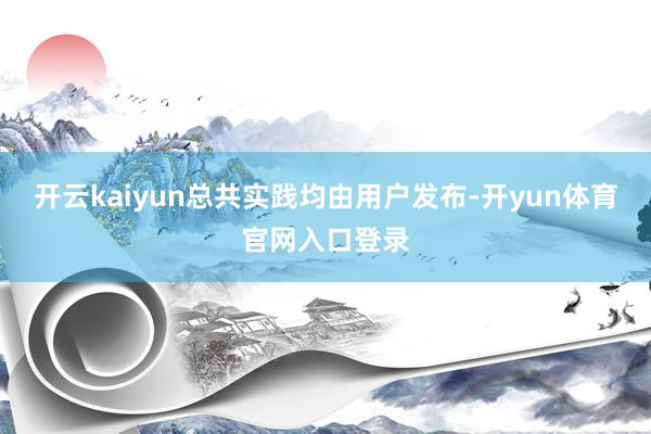 开云kaiyun总共实践均由用户发布-开yun体育官网入口登录