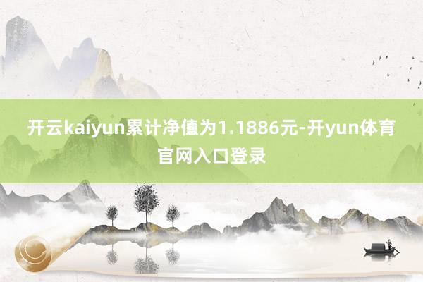 开云kaiyun累计净值为1.1886元-开yun体育官网入口登录