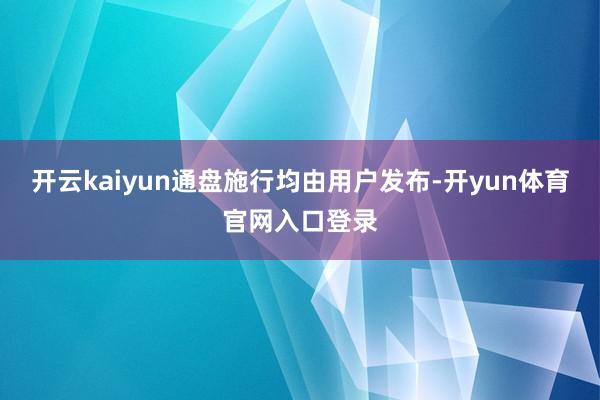 开云kaiyun通盘施行均由用户发布-开yun体育官网入口登录