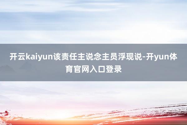 开云kaiyun该责任主说念主员浮现说-开yun体育官网入口登录