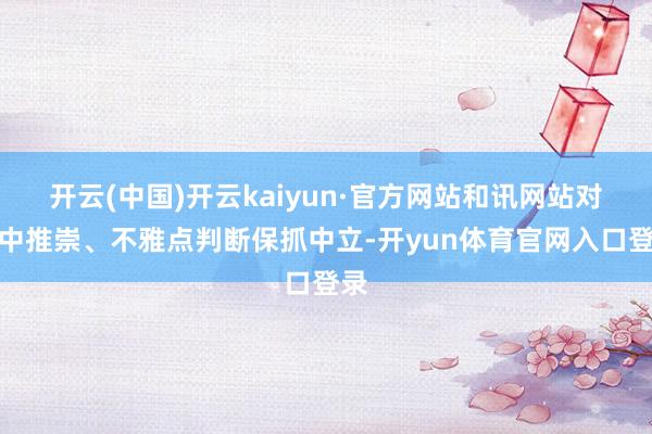 开云(中国)开云kaiyun·官方网站和讯网站对文中推崇、不雅点判断保抓中立-开yun体育官网入口登录