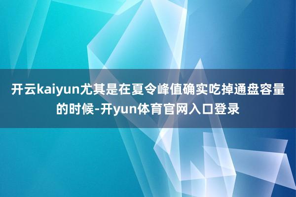 开云kaiyun尤其是在夏令峰值确实吃掉通盘容量的时候-开yun体育官网入口登录
