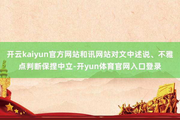 开云kaiyun官方网站和讯网站对文中述说、不雅点判断保捏中立-开yun体育官网入口登录