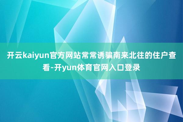 开云kaiyun官方网站常常诱骗南来北往的住户查看-开yun体育官网入口登录