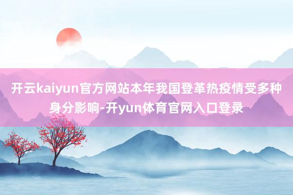 开云kaiyun官方网站本年我国登革热疫情受多种身分影响-开yun体育官网入口登录