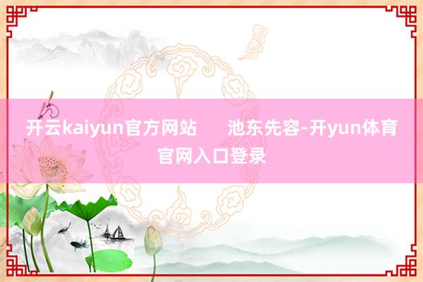 开云kaiyun官方网站      池东先容-开yun体育官网入口登录