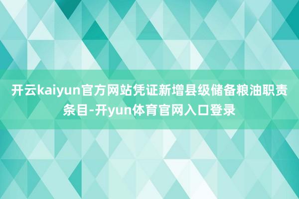 开云kaiyun官方网站凭证新增县级储备粮油职责条目-开yun体育官网入口登录