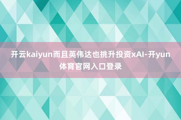 开云kaiyun而且英伟达也挑升投资xAI-开yun体育官网入口登录