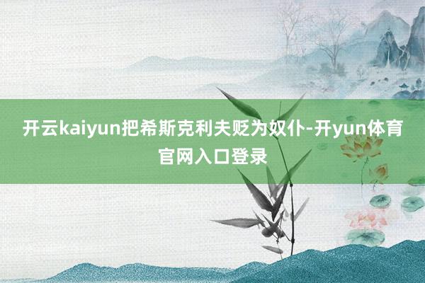 开云kaiyun把希斯克利夫贬为奴仆-开yun体育官网入口登录