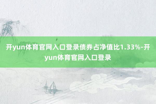 开yun体育官网入口登录债券占净值比1.33%-开yun体育官网入口登录