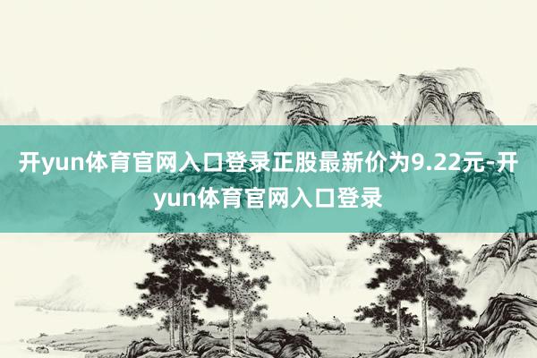 开yun体育官网入口登录正股最新价为9.22元-开yun体育官网入口登录