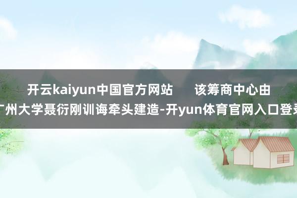 开云kaiyun中国官方网站      该筹商中心由广州大学聂衍刚训诲牵头建造-开yun体育官网入口登录