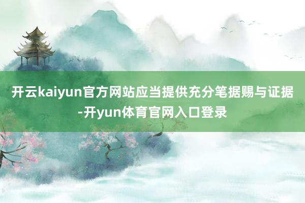 开云kaiyun官方网站应当提供充分笔据赐与证据-开yun体育官网入口登录