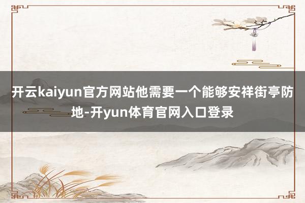 开云kaiyun官方网站他需要一个能够安祥街亭防地-开yun体育官网入口登录