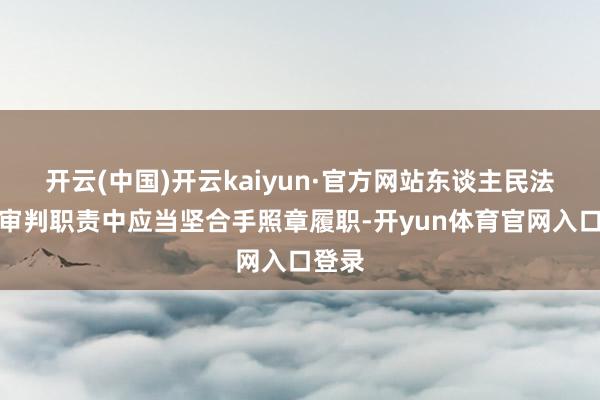 开云(中国)开云kaiyun·官方网站东谈主民法院在审判职责中应当坚合手照章履职-开yun体育官网入口登录