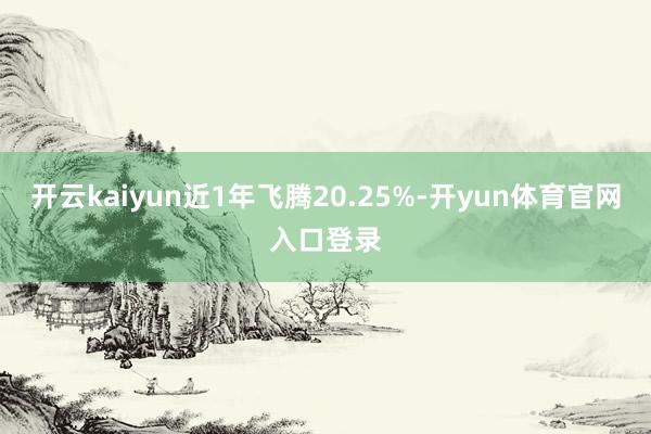 开云kaiyun近1年飞腾20.25%-开yun体育官网入口登录
