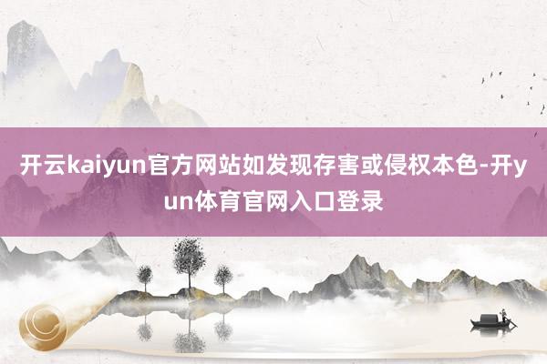 开云kaiyun官方网站如发现存害或侵权本色-开yun体育官网入口登录