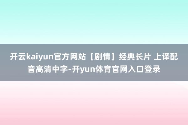 开云kaiyun官方网站［剧情］经典长片 上译配音高清中字-开yun体育官网入口登录
