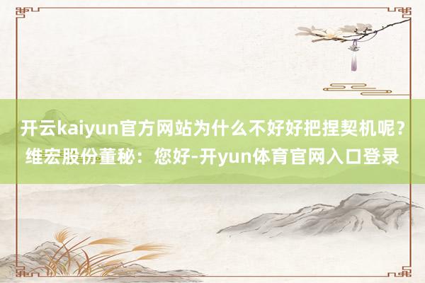 开云kaiyun官方网站为什么不好好把捏契机呢？维宏股份董秘：您好-开yun体育官网入口登录