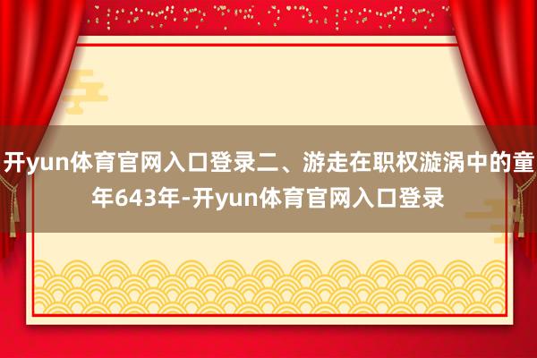 开yun体育官网入口登录二、游走在职权漩涡中的童年643年-开yun体育官网入口登录