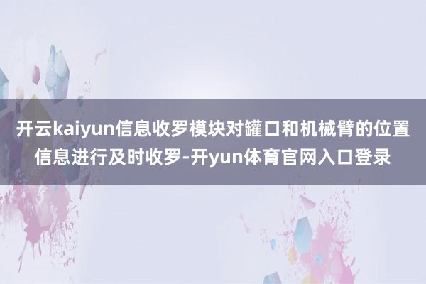 开云kaiyun信息收罗模块对罐口和机械臂的位置信息进行及时收罗-开yun体育官网入口登录
