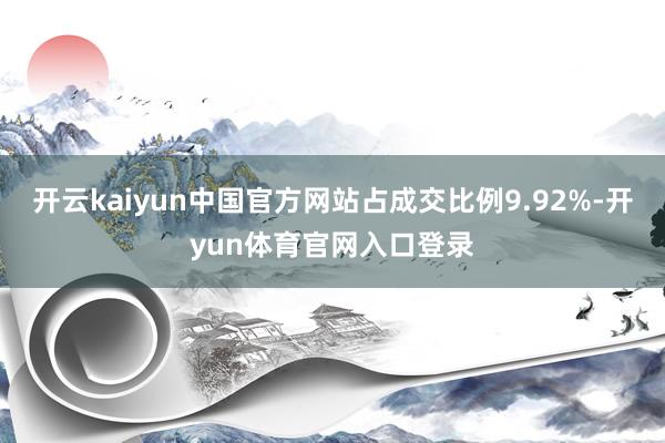 开云kaiyun中国官方网站占成交比例9.92%-开yun体育官网入口登录