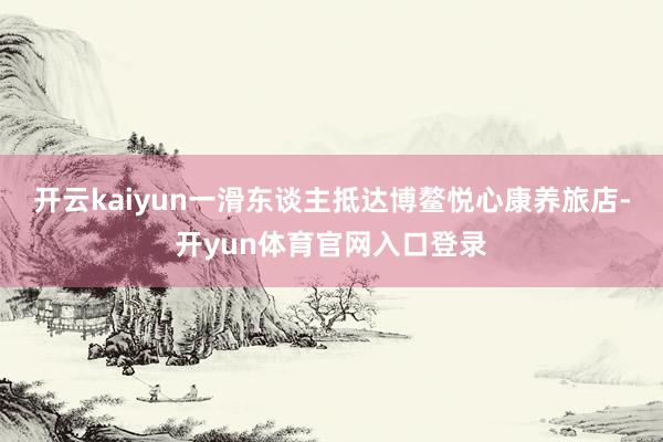 开云kaiyun一滑东谈主抵达博鳌悦心康养旅店-开yun体育官网入口登录