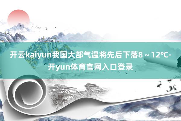 开云kaiyun我国大部气温将先后下落8～12℃-开yun体育官网入口登录