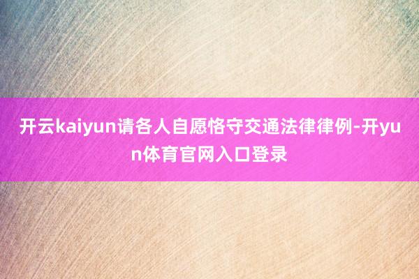 开云kaiyun请各人自愿恪守交通法律律例-开yun体育官网入口登录