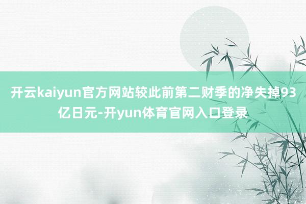 开云kaiyun官方网站较此前第二财季的净失掉93亿日元-开yun体育官网入口登录