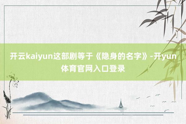 开云kaiyun这部剧等于《隐身的名字》-开yun体育官网入口登录