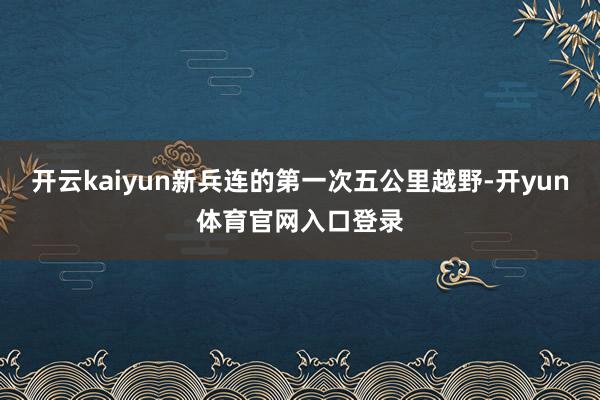 开云kaiyun新兵连的第一次五公里越野-开yun体育官网入口登录