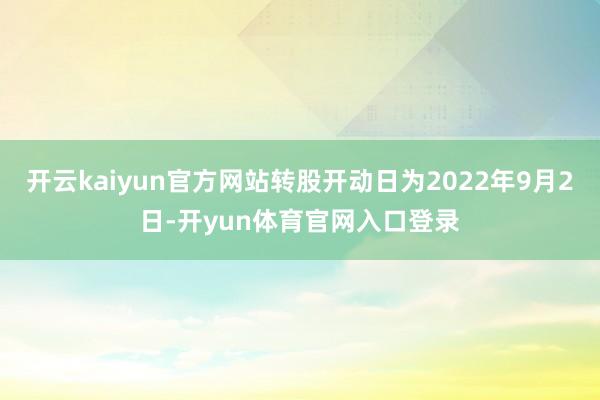 开云kaiyun官方网站转股开动日为2022年9月2日-开yun体育官网入口登录