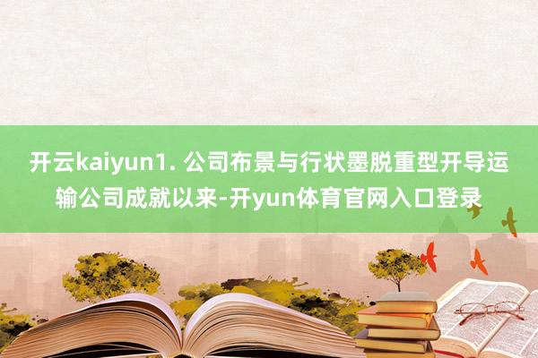 开云kaiyun1. 公司布景与行状墨脱重型开导运输公司成就以来-开yun体育官网入口登录