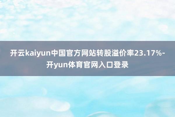 开云kaiyun中国官方网站转股溢价率23.17%-开yun体育官网入口登录
