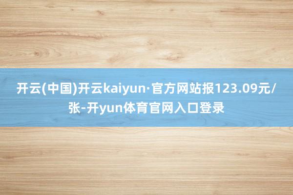 开云(中国)开云kaiyun·官方网站报123.09元/张-开yun体育官网入口登录
