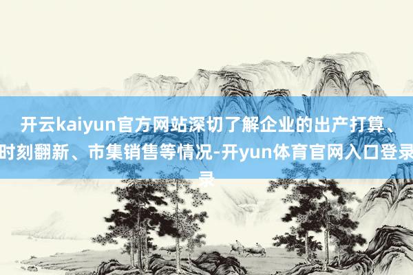 开云kaiyun官方网站深切了解企业的出产打算、时刻翻新、市集销售等情况-开yun体育官网入口登录