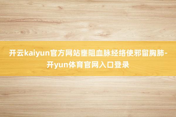 开云kaiyun官方网站壅阻血脉经络使邪留胸肺-开yun体育官网入口登录