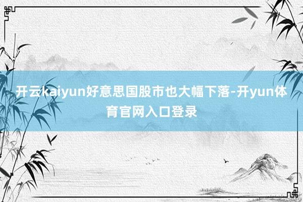 开云kaiyun好意思国股市也大幅下落-开yun体育官网入口登录